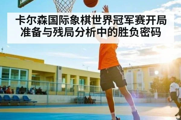 卡尔森国际象棋世界冠军赛开局准备与残局分析中的胜负密码